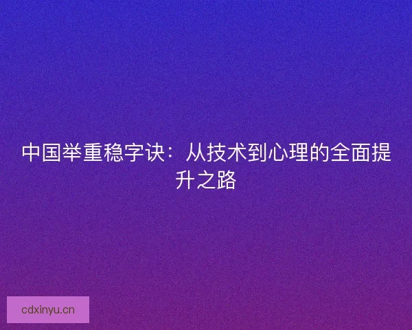 中国举重稳字诀：从技术到心理的全面提升之路
