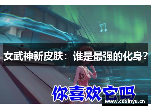 女武神新皮肤：谁是最强的化身？